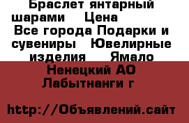 Браслет янтарный шарами  › Цена ­ 10 000 - Все города Подарки и сувениры » Ювелирные изделия   . Ямало-Ненецкий АО,Лабытнанги г.